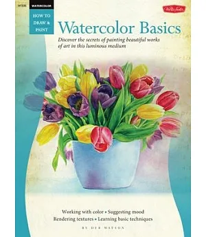 Watercolor Basics: Discover the Secrets for Painting Beautiful Works of Art in This Luminous Medium