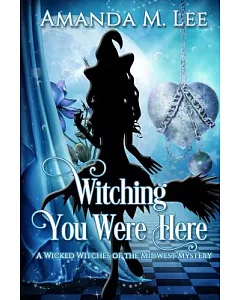 Witching You Were Here: A Wicked Witches of the Midwest Mystery