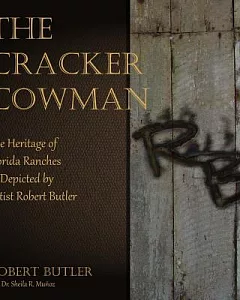 The Cracker Cowman: The Heritage of Florida Ranches As Depicted by Artist Robert Butler
