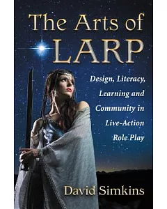 The Arts of Larp: Design, Literacy, Learning and Community in Live-Action Role Playing