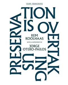 Preservation Is Overtaking Us: With a Supplement to Oma’s Preservation Manifesto by Jorge Otero-pailos