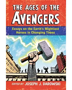 The Ages of the Avengers: Essays on the Earth’s Mightiest Heroes in Changing Times