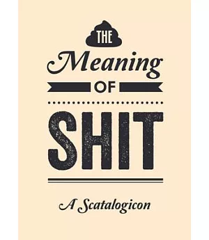The Meaning of Shit: A Scatalogicon