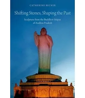 Shifting Stones, Shaping the Past: Sculpture from the Buddhist Stupas of Andhra Pradesh