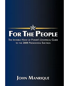 For the People: The Invisible Hand of Power’s Unofficial Guide to the 2008 Presidential Election