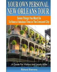 Your Own Personal New Orleans Tour: Seven Things You Must Do to Have a Fabulous Time in the Crescent City: A Guide for Visitors