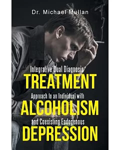 Integrative Dual Diagnosis Treatment Approach to an Individual With Alcoholism and Coexisting Endogenous Depression