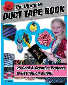 The Ultimate Duct Tape Book: 25 Cool & Creative Projects to Get You on a Roll!