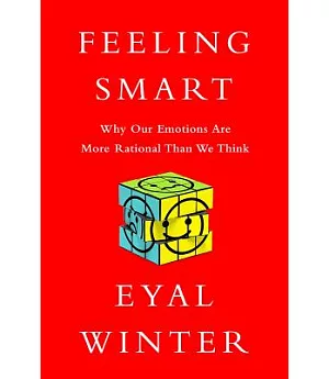 Feeling Smart: Why Our Emotions are More Rational Than We Think