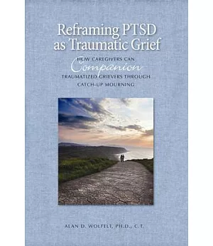 Reframing PTSD As Traumatic Grief: How Caregivers Can Companion Traumatized Grievers Through Catch-Up Mourning