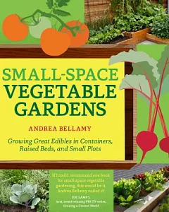 Small-Space Vegetable Gardens: Growing Great Edibles in Containers, Raised Beds, and Small Plots