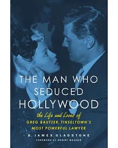 The Man Who Seduced Hollywood: The Life and Loves of Greg Bautzer, Tinseltown’s Most Powerful Lawyer