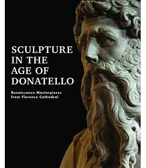 Sculpture in the Age of Donatello: Renaissance Masterpieces from Florence Cathedral