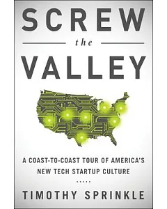 Screw the Valley: A Coast-to-Coast Tour of America’s New Tech Startup Culture: New York, Boulder, Austin, Raleigh, Detroit, Las