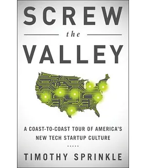 Screw the Valley: A Coast-to-Coast Tour of America’s New Tech Startup Culture: New York, Boulder, Austin, Raleigh, Detroit, Las