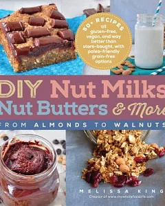 DIY Nut Milks, Nut Butters & More: From Almonds to Walnuts