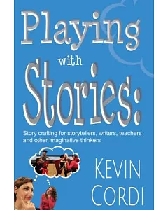 Playing With Stories: Storycrafting for Storytellers, Writers, Teachers, and Other Imaginative Thinkers