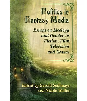 Politics in Fantasy Media: Essays on Ideology and Gender in Fiction, Film, Television and Games