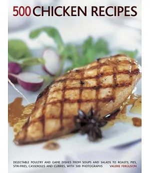500 Chicken Recipes: Delectable Poultry and Game Dishes from Soups and Salads to Roasts, Pies, Stir-fries, Casseroles and Currie