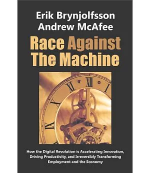 Race Against the Machine: How the Digital Revolution Is Accelerating Innovation, Driving Productivity, and Irreversibly Transfor