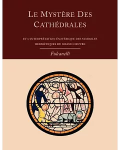 Le Mystere Des Cathedrales Et L’interpretation Esoterique Des Symboles Hermetiques Du Grand-oeuvre