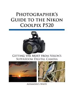 Photographer’s Guide to the Nikon Coolpix P520: Getting the Most from Nikon’s Superzoom Digital Camera