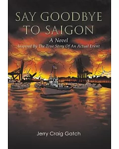 Say Goodbye to Saigon: Inspired by the True Story of an Actual Event