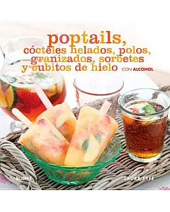 Poptails: Cócteles helados, polos, granizados, sorbetes y cubitos de hielo con alcohol / Frozen Cocktails, Polos, Slush, Sorbets