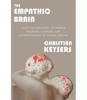 The Empathic Brain: How the Discovery of Mirror Neurons Changes Our Understanding of Human Nature