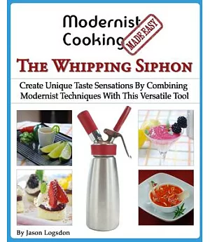 Modernist Cooking Made Easy: The Whipping Siphon: Create Unique Taste Sensations by Combining Modernist Techniques With This Ver