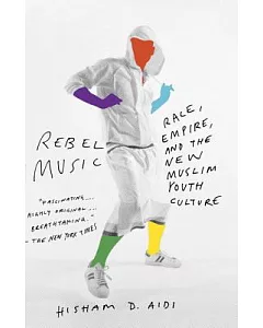 Rebel Music: Race, Empire, and the New Muslim Youth Culture