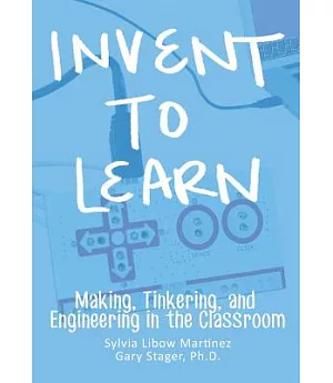 Invent to Learn: Making, Tinkering, and Engineering in the Classroom