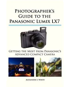 Photographer’s Guide to the Panasonic Lumix LX7: Getting the Most from Panasonic’s Advanced Compact Camera