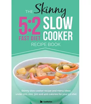 The Skinny 5:2 Slow Cooker Recipe Book: Skinny Slow Cooker Recipe and Menu Ideas Under 100, 200, 300 and 400 Calories