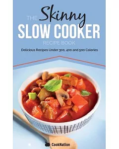 The Skinny Slow Cooker Recipe Book: Delicious Recipes Under 300, 400 and 500 Calories