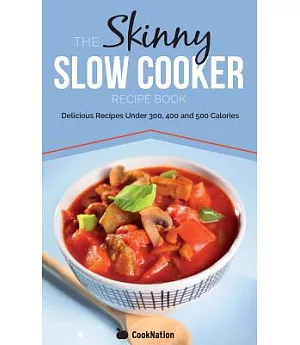 The Skinny Slow Cooker Recipe Book: Delicious Recipes Under 300, 400 and 500 Calories