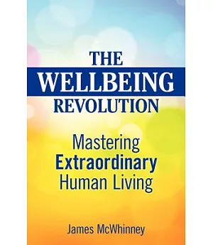 The Wellbeing Revolution: Mastering Extraordinary Human Living