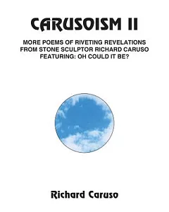 carusoism Ii: More Poems Of Riveting Revelations From Stone Sculptor Richard caruso Featuring Oh Could It Be?