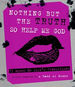 Nothing but the Truth So Help Me God: 73 Women on Life’s Transitions