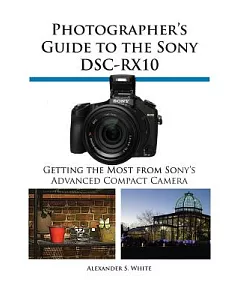 Photographer’s Guide to the Sony DSC-RX10: Getting the Most from Sony’s Advanced Digital Camera