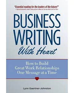 Business Writing With Heart: How to Build Great Work Relationships One Message at a Time