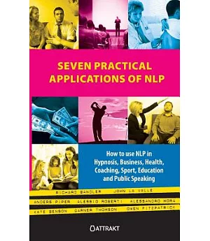 Seven Practical Applications of NLP: How to Use Nlp in Hypnosis, Business, Health, Coaching, Sport, Education and Public Speakin