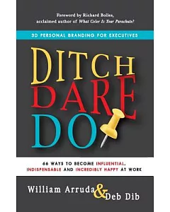 Ditch, Dare, Do!: 3D Personal Branding for Executive Success: 66 Ways to Become Influential, Indispensable, and Incredibly Happy