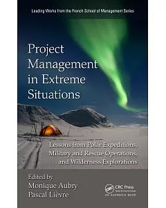 Project Management in Extreme Situations: Lessons from Polar Expeditions, Military and Rescue Operations, and Wilderness Explora
