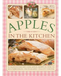 Apples in the Kitchen: 90 Delicious Recipes Using Apples, Shown in Over 245 Mouthwatering Photographs