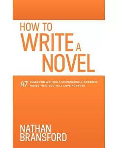 How to Write a Novel: 47 Rules for Writing a Stupendously Awesome Novel That You Will Love Forever