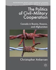 The Politics of Civil-Military Cooperation: Canada in Bosnia, Kosovo, and Afghanistan