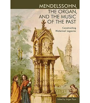 Mendelssohn, the Organ, and the Music of the Past: Constructing Historical Legacies