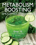 Metabolism Boosting Smoothies and Juices: Over 75 Fresh and Healthy Recipes