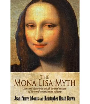 The Mona Lisa Myth: How New Discoveries Unlock the Final Mystery of the World’s Most Famous Painting